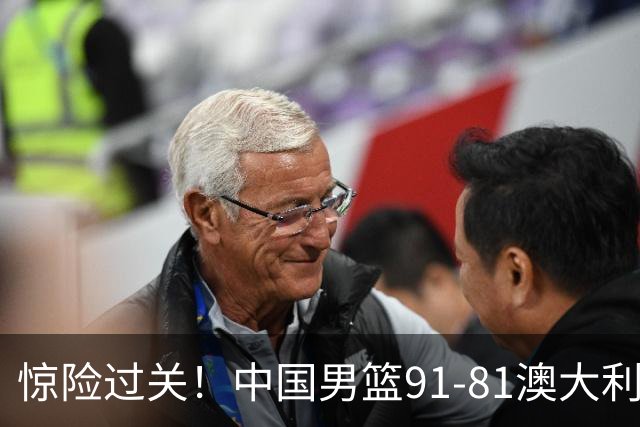 惊险过关！中国男篮91-81澳大利亚 王俊杰末节统治比赛拿下开门红