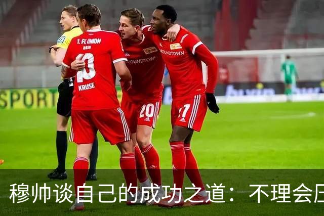 穆帅谈自己的成功之道：不理会压力+不满足